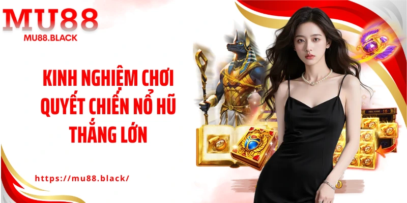 Kinh nghiệm chơi quyết chiến nổ hũ thắng lớn