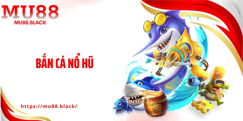 Bắn Cá Nổ Hũ: Giải Trí Đỉnh Cao Và Cơ Hội Làm Giàu Cực Dễ
