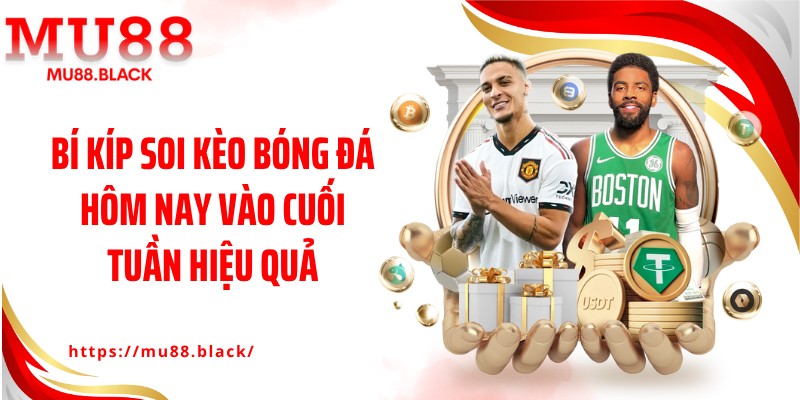 Bí kíp soi kèo bóng đá hôm nay vào cuối tuần hiệu quả