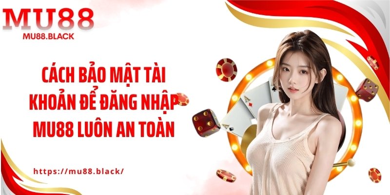 Cách bảo mật tài khoản để đăng nhập MU88 luôn an toàn
