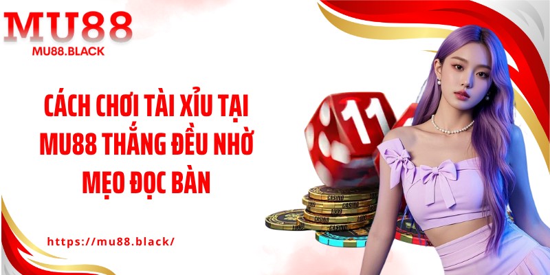 Cách Chơi Tài Xỉu Tại MU88 Thắng Đều Nhờ Mẹo Đọc Bàn