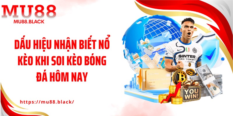 Dấu hiệu nhận biết nổ kèo khi soi kèo bóng đá hôm nay