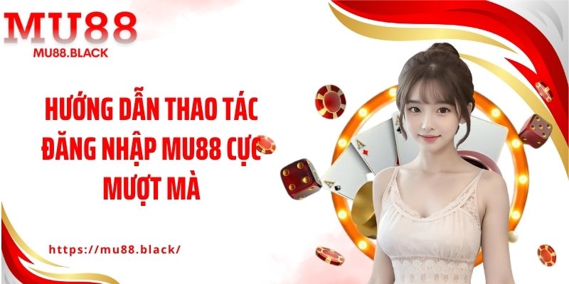 Hướng dẫn thao tác đăng nhập MU88 cực mượt mà