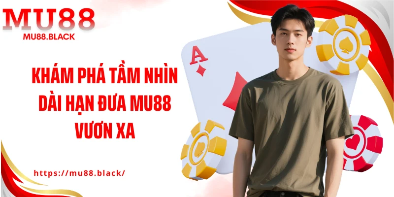 Khám phá tầm nhìn dài hạn đưa MU88 vươn xa