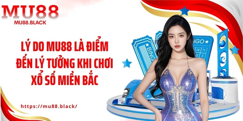 Lý do MU88 là điểm đến lý tưởng khi chơi xổ số miền Bắc
