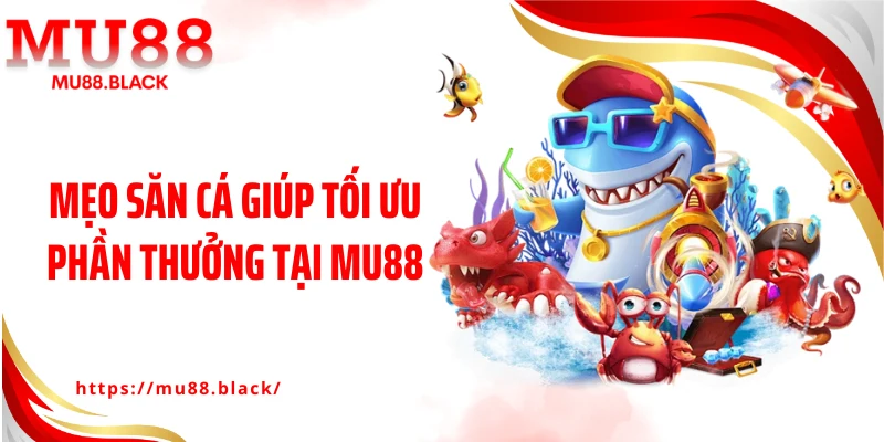 Mẹo săn cá giúp tối ưu phần thưởng tại MU88