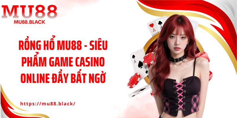 Rồng Hổ MU88 - Siêu Phẩm Game Casino Online Đầy Bất Ngờ