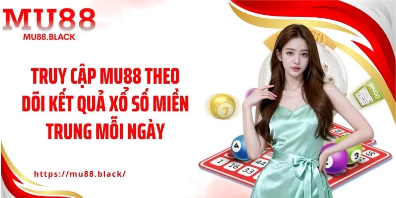 Truy cập MU88 theo dõi kết quả xổ số miền Trung mỗi ngày