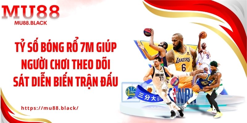 Tỷ số bóng rổ 7M giúp người chơi theo dõi sát diễn biến trận đấu
