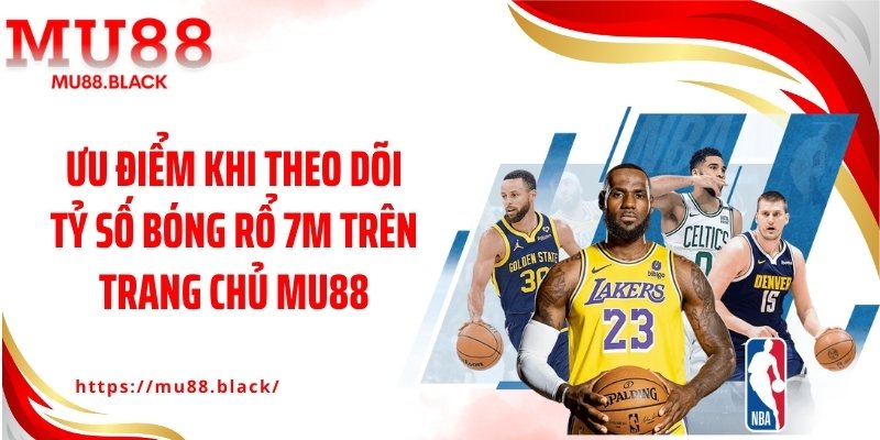 Ưu điểm khi theo dõi tỷ số bóng rổ 7M trên trang chủ MU88